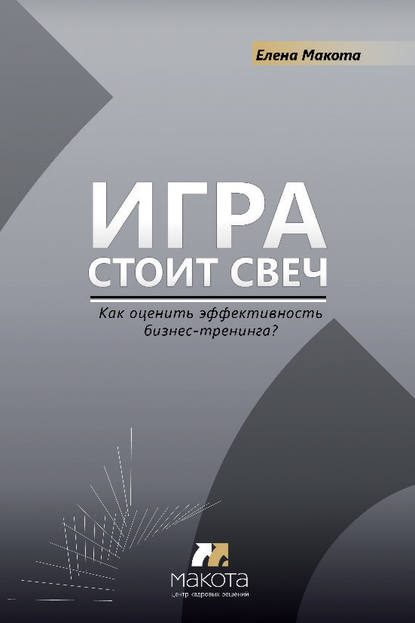 Книга Елена Макота, Елена Михайловна Макота Игра стоит свеч. Как оценить эффективность бизнес-тренинга?