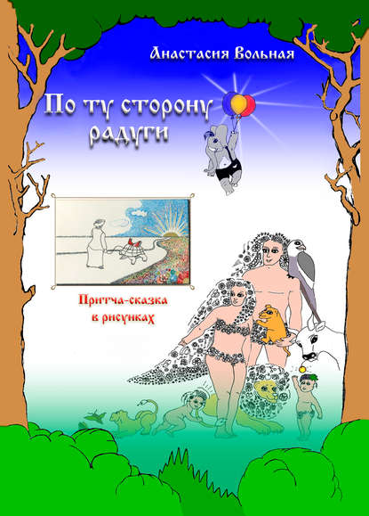 Книга Анастасия Вольная, Максим Желтов По ту сторону радуги. Притча-сказка в рисунках