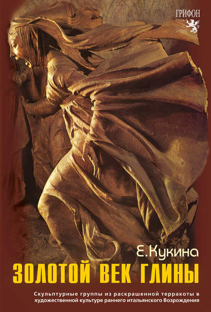 Книга Елена Михайловна Кукина, Елена Кукина Золотой век глины. Скульптурные группы из раскрашенной терракоты в художественной культуре раннего итальянского Возрождения