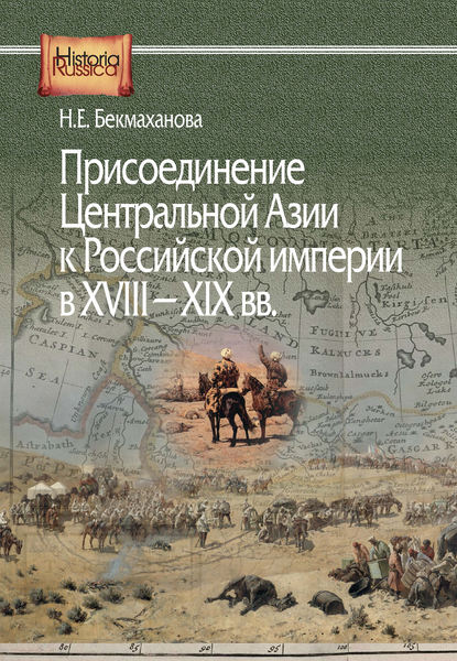 Книга Наиля Бекмаханова, Наиля Ермухановна Бекмаханова Присоединение Центральной Азии к Российской империи в XVIII–XIX вв.