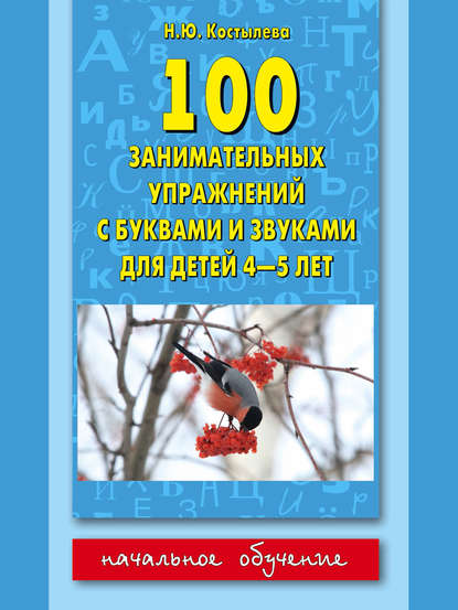 Книга Наталия Юрьевна Костылёва, Наталия Костылёва 100 занимательных упражнений с буквами и звуками для детей 4-5 лет
