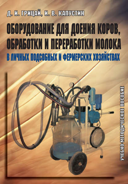 Книга Иван Васильевич Капустин, Дмитрий Иванович Грицай, Д. И. Грицай Оборудование для доения коров, обработки и переработки молока в личных подсобных и фермерских хозяйствах. Учебно-методическое пособие