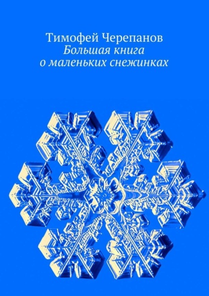 Книга Тимофей Черепанов, Тимофей Яковлевич Черепанов Большая книга о маленьких снежинках