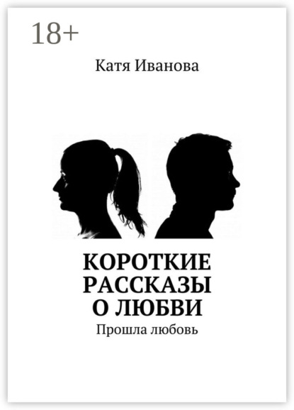 Книга Катя Иванова Короткие рассказы о любви. Прошла любовь