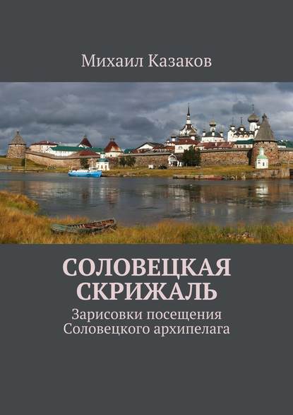 Книга Михаил Петрович Казаков Соловецкая скрижаль. Зарисовки посещения Соловецкого архипелага