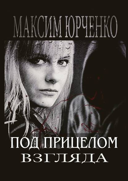 Книга Максим Юрченко Под прицелом взгляда