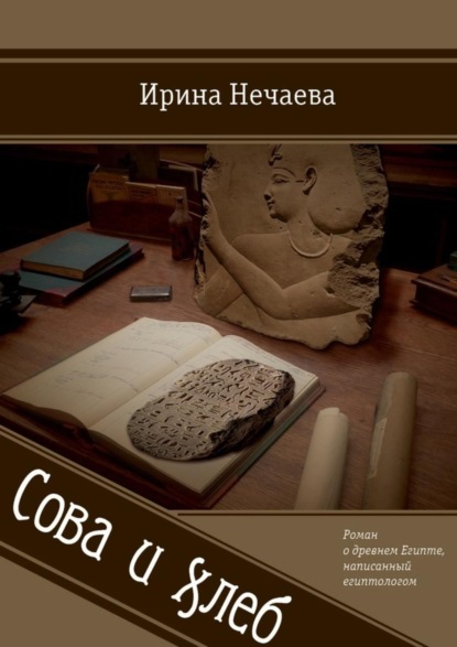 Книга Ирина Нечаева Сова и хлеб. Роман о древнем Египте, написанный египтологом