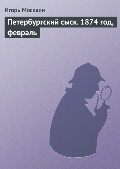Книга Игорь Владимирович Москвин, Игорь Москвин Петербургский сыск. 1874 год, февраль