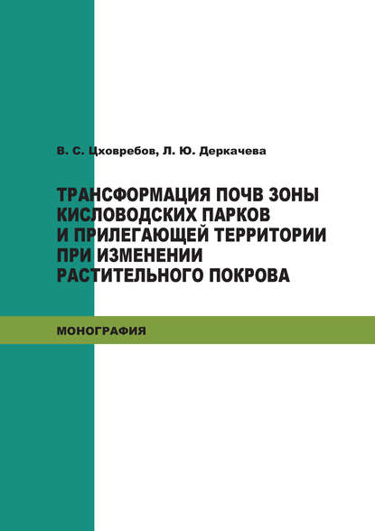 Книга В. С. Цховребов, Валерий Сергеевич Цховребов, Людмила Юрьевна Деркачева Трансформация почв зоны кисловодских парков и прилегающей территории при изменении растительного покрова