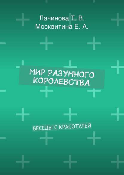 Книга Татьяна Викторовна Лачинова, Екатерина Александровна Москвитина Мир Разумного Королевства. Беседы с Красотулей