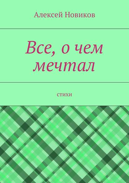 Книга Алексей Петрович Новиков, Алексей Новиков Все, о чем мечтал