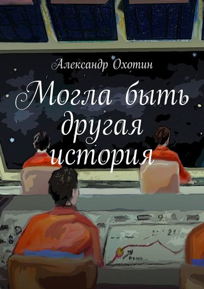 Книга Александр Анисимович Охотин Могла быть другая история