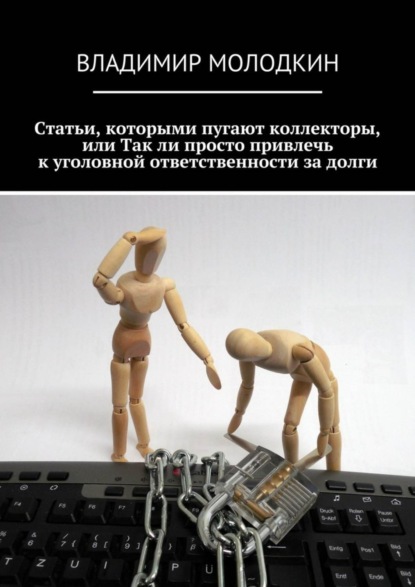 Книга Владимир Михайлович Молодкин Статьи, которыми пугают коллекторы, или Так ли просто привлечь к уголовной ответственности за долги