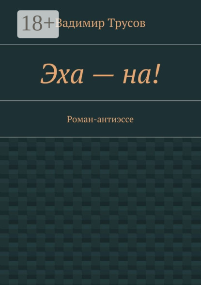 Книга Вадимир Трусов Эха – на! Роман-антиэссе