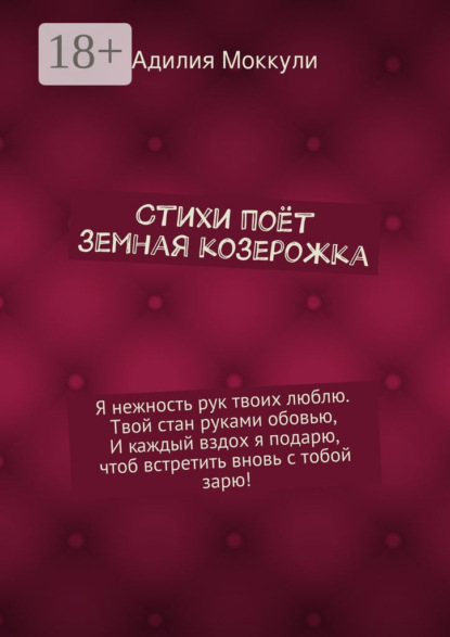 Книга Адилия Моккули Стихи поёт земная козерожка. Я нежность рук твоих люблю. Твой стан руками обовью, И каждый вздох я подарю, чтоб встретить вновь с тобой зарю!