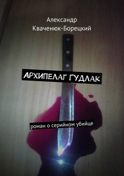 Книга Александр Кваченюк-Борецкий Архипелаг Гудлак. роман о серийном убийце
