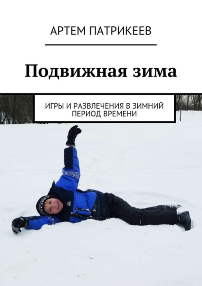 Книга Артем Юрьевич Патрикеев Подвижная зима. Игры и развлечения в зимний период времени
