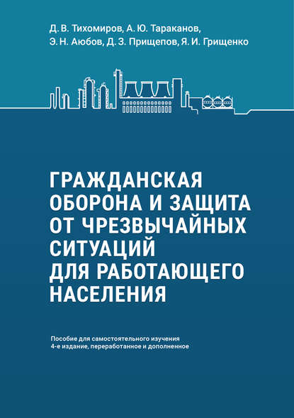 Книга А. Ю. Тараканов, Андрей Юрьевич Тараканов, Дмитрий Владимирович Тихомиров, Ярослав Игоревич Грищенко, Эдуард Нажмудинович Аюбов, Дмитрий Захарович Прищепов Гражданская оборона и защита от чрезвычайных ситуаций для работающего населения. Пособие для самостоятельного изучения