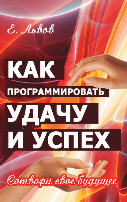 Книга Евгений Львов, Евгений Юрьевич Львов Как программировать удачу и успех. Сотвори свое будущее