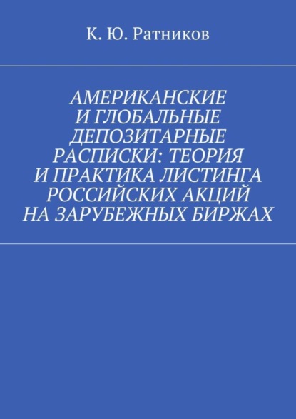 Книга Кирилл Юрьевич Ратников Американские и глобальные депозитарные расписки: теория и практика листинга российских акций на зарубежных биржах