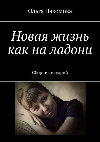 Книга Ольга Ивановна Пахомова Новая жизнь как на ладони. Сборник историй