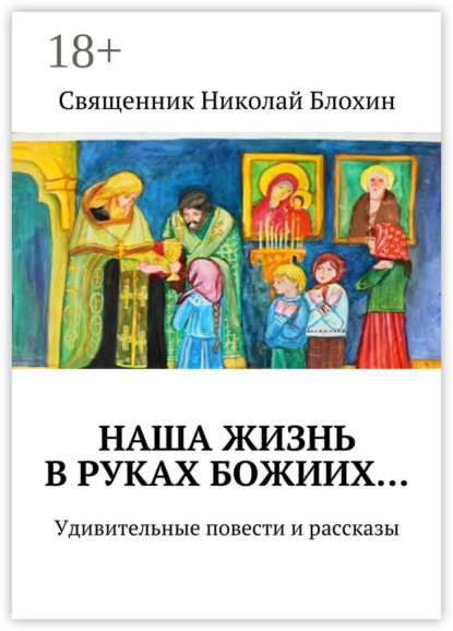 Книга Священник Николай Блохин Наша жизнь в руках Божиих… Удивительные повести и рассказы