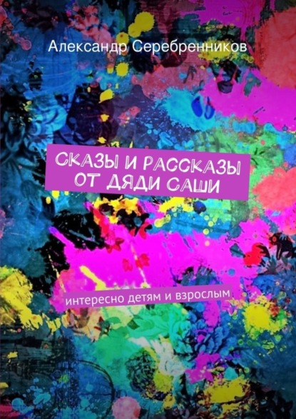 Книга Александр Серебренников Сказы и рассказы от дяди Саши