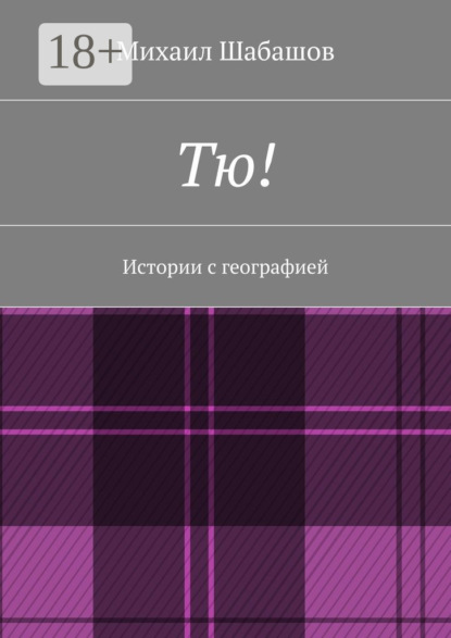 Книга Михаил Шабашов Тю! Истории с географией