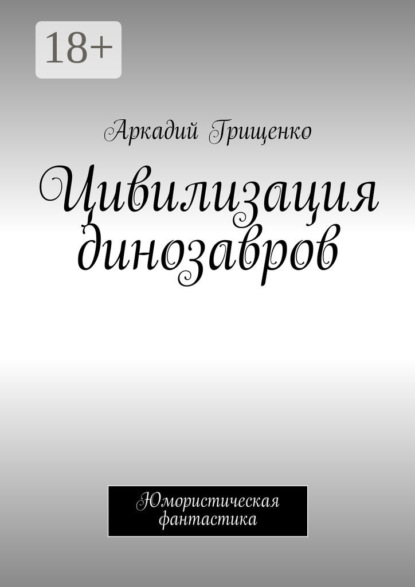 Книга Аркадий Грищенко Цивилизация динозавров. Юмористическая фантастика