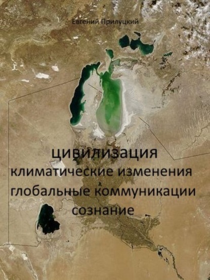 Книга Евгений Александрович Прилуцкий Цивилизация: климатические изменения, глобальные коммуникации, сознание