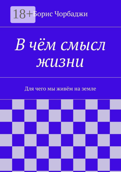 Книга Борис Дмитриевич Чорбаджи В чём смысл жизни. Для чего мы живём на земле