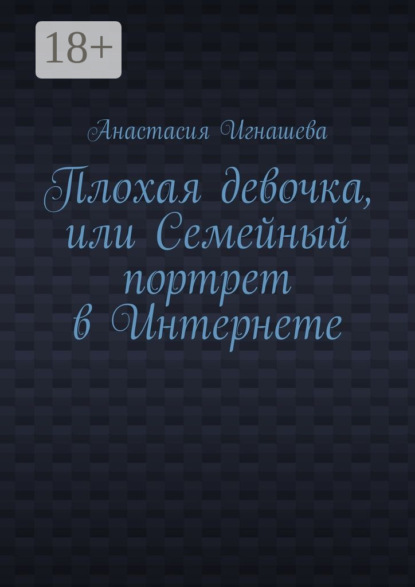 Книга Анастасия Андреевна Игнашева Плохая девочка, или Семейный портрет в Интернете