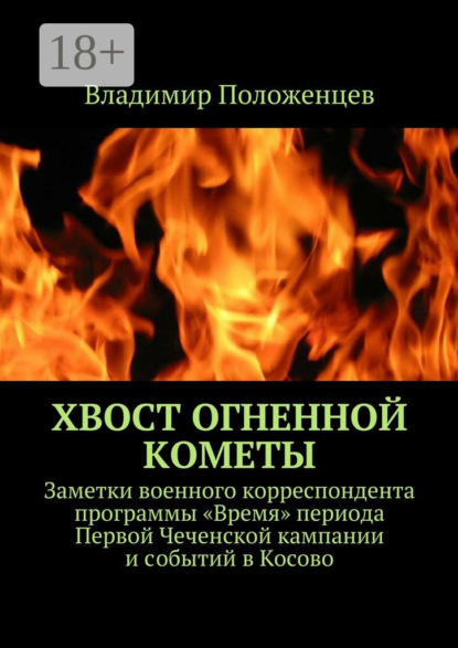 Книга Владимир Положенцев Хвост огненной кометы. Заметки военного корреспондента программы «Время» периода Первой Чеченской кампании и событий в Косово