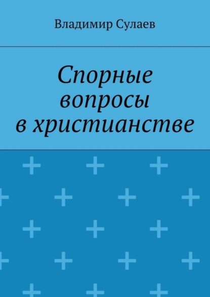 Книга Владимир Валерьевич Сулаев Спорные вопросы в христианстве