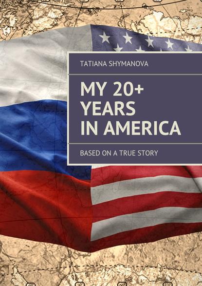 Книга Tatiana Shymanova My 20+ Years In America. Based on a true story