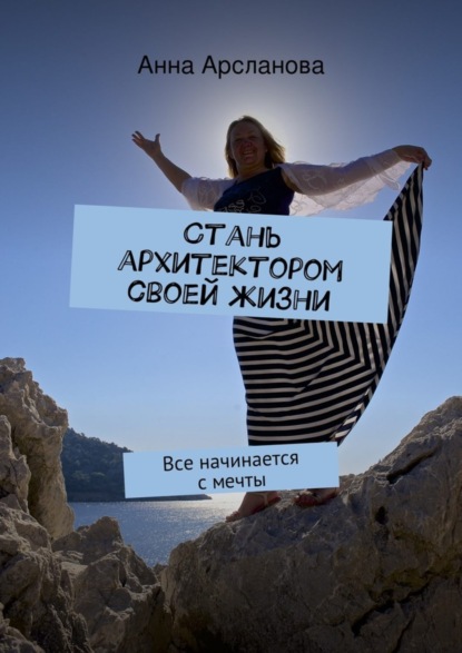 Книга Анна Арсланова Стань архитектором своей жизни. Все начинается с мечты