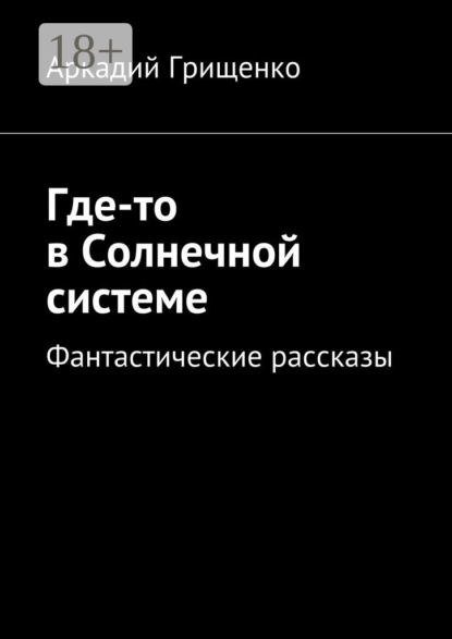Книга Аркадий Грищенко Где-то в Солнечной системе. Фантастические рассказы