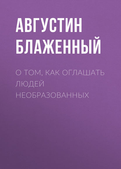 Книга Блаженный Августин О том, как оглашать людей необразованных