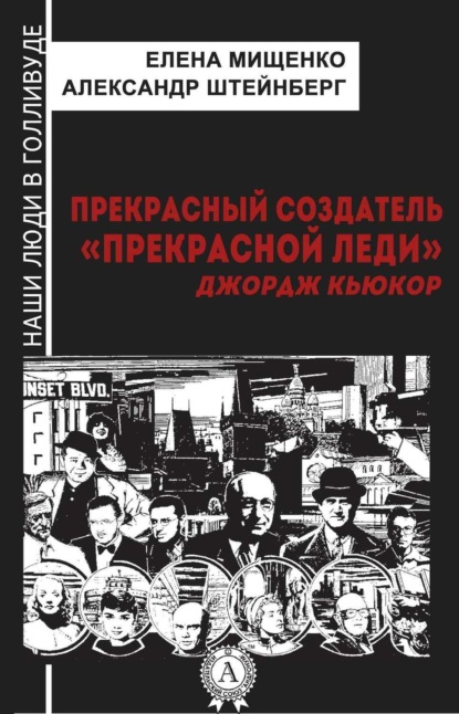 Книга Елена Мищенко, Елена Аркадьевна Мищенко, Александр Яковлевич Штейнберг Прекрасный создатель «Прекрасной леди». Джордж Кьюкор