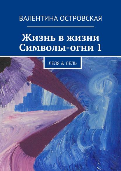 Книга Валентина Островская, Валентина Францевна Островская Жизнь в жизни. Символы-огни 1. Леля & Лель