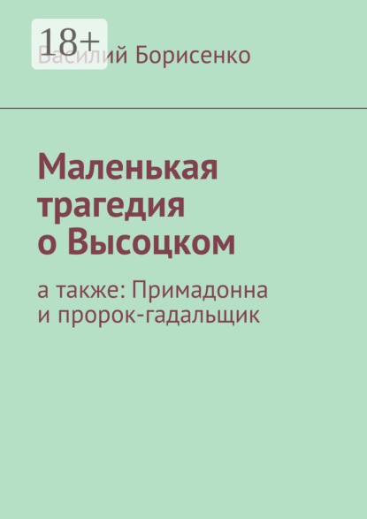 Книга Василий Ананьевич Борисенко Маленькая трагедия о Высоцком. а также: Примадонна и пророк-гадальщик