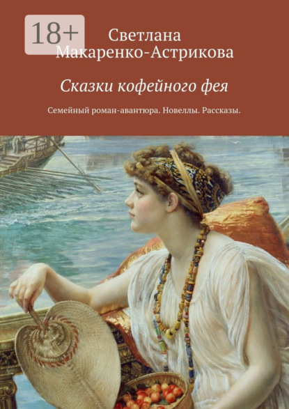 Книга Светлана Анатольевна Макаренко-Астрикова Сказки кофейного фея. Семейный роман-авантюра. Рассказы. Новеллы.