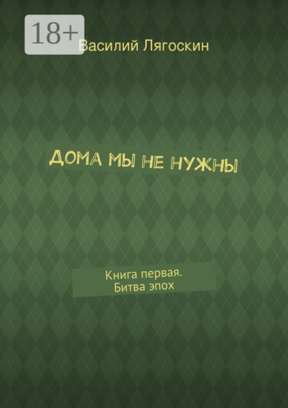 Книга Василий Иванович Лягоскин Дома мы не нужны. Книга первая. Битва эпох