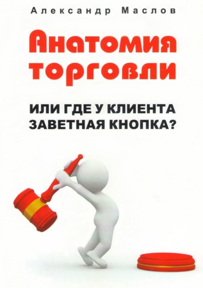 Книга Александр Маслов Анатомия торговли. Или где у клиента заветная кнопка?