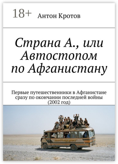 Книга Антон Викторович Кротов Страна А., или Автостопом по Афганистану. Первые путешественники в Афганистане сразу по окончании последней войны (2002 год)