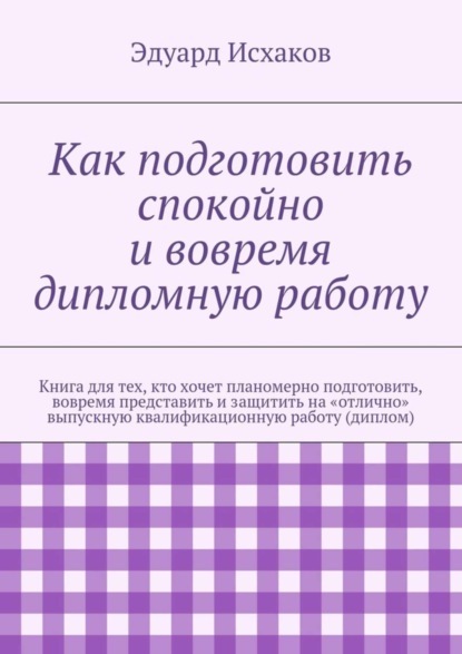 Книга Эдуард Исхаков Как подготовить спокойно и вовремя дипломную работу
