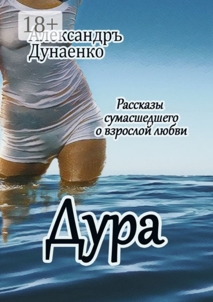 Книга Александръ Дунаенко Дура. Рассказы сумасшедшего о взрослой любви