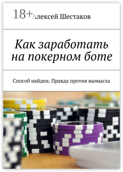 Книга Алексей Шестаков Как заработать на покерном боте. Способ найден. Правда против вымысла