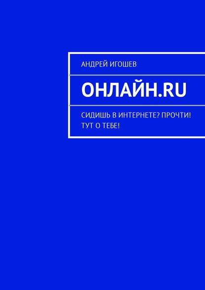 Книга Андрей Игошев Онлайн.ru. Сидишь в Интернете? Прочти! Тут о тебе!