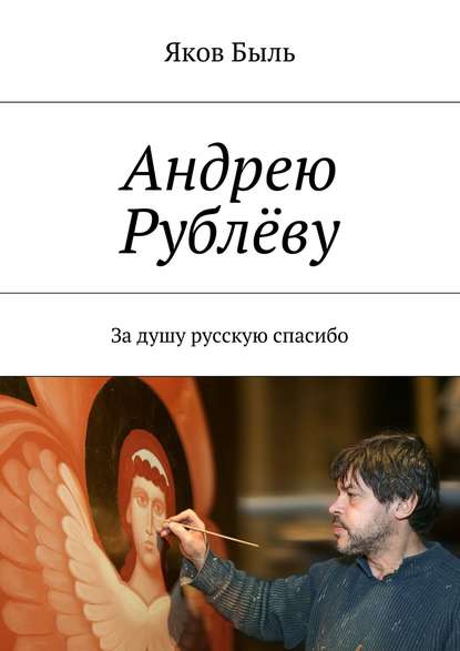 Книга Яков Быль Андрею Рублёву. За душу русскую спасибо